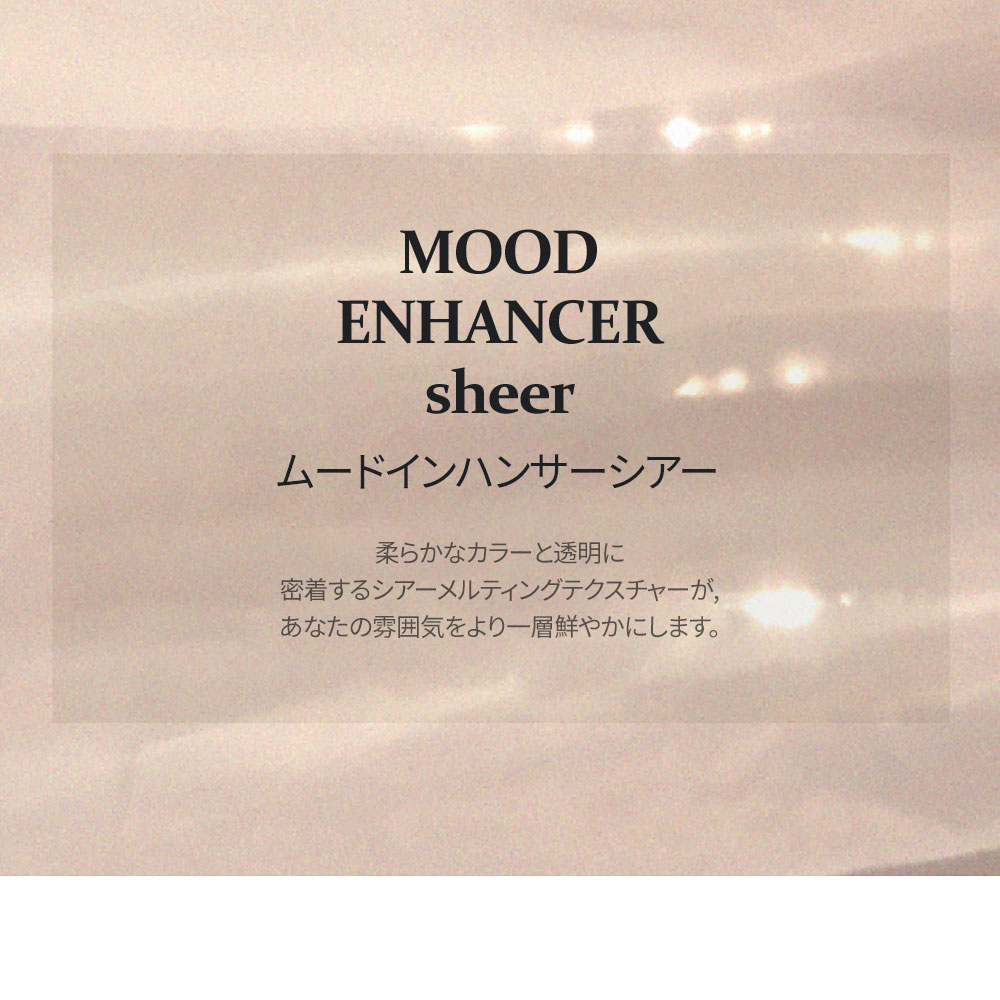 MOOD ENHANCER sheer ムードインハンサーシアー 柔らかなカラーと透明に密着するシアーメルティングテクスチャーが、あなたの雰囲気をより一層鮮やかにします。