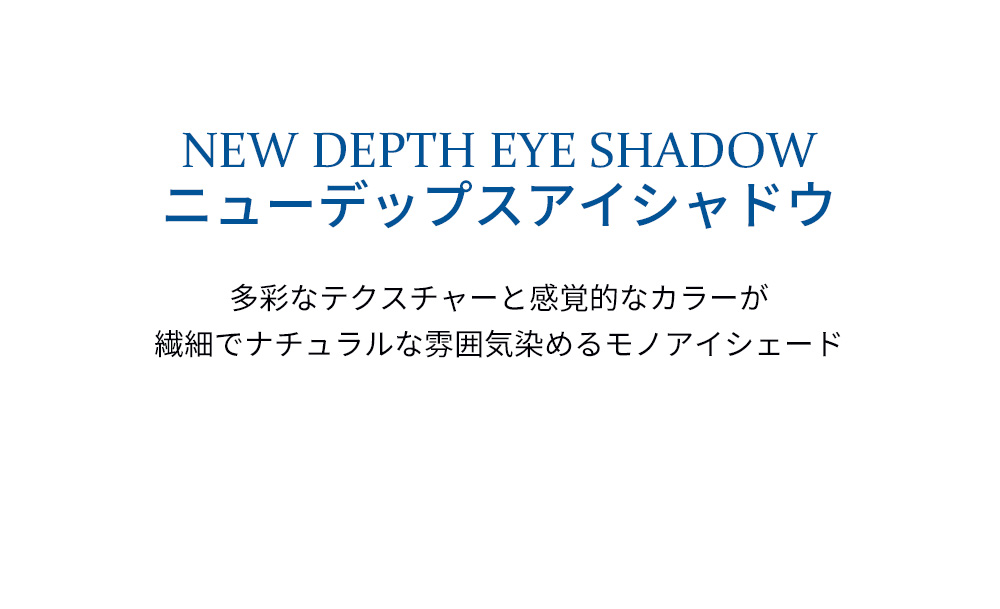 NEW DEPTH EYE SHADOW ニューデップスアイシャドウ 多彩なテクスチャーと感覚的なカラーが繊細でナチュラルな雰囲気染めるモノアイシェード
