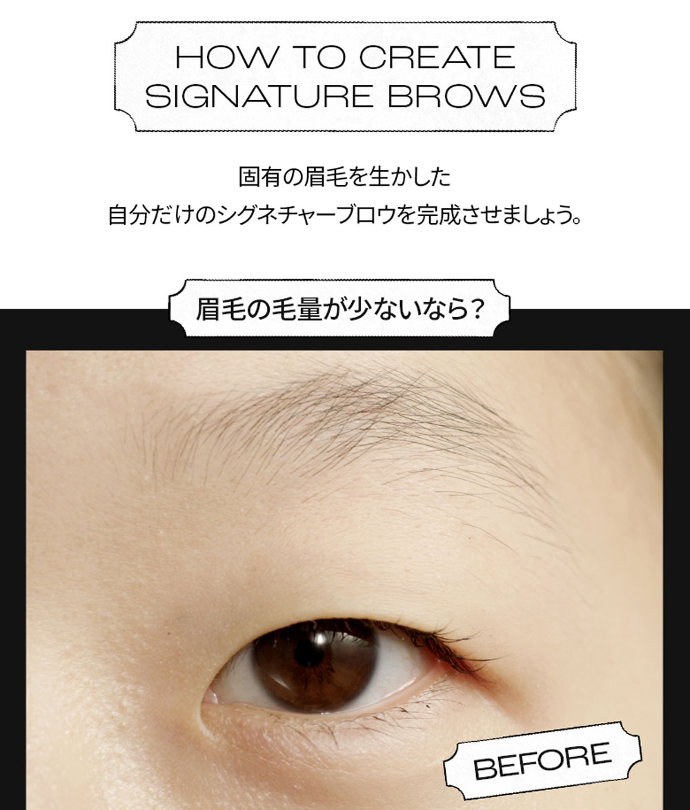 HOW TO CREATE SIGNATURE BROWS 固有の眉毛を生かした自分だけのシグネチャーブロウを完成させましょう。眉毛の毛量が少ないなら？ BEFORE
