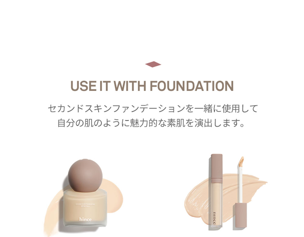 USE IT WITH FOUNDATION セカンドスキンファンデーションを一緒に使用して 自分の肌のように魅力的な素肌を演出します。