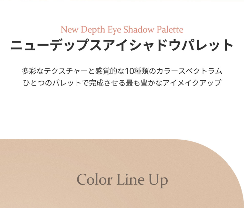 New Depth Eye Shadow Palette ニューデップスアイシャドウパレット 多彩なテクスチャーと感覚的な10種類のカラースペクトラム ひとつのパレットで完成させる最も豊かなアイメイクアップ