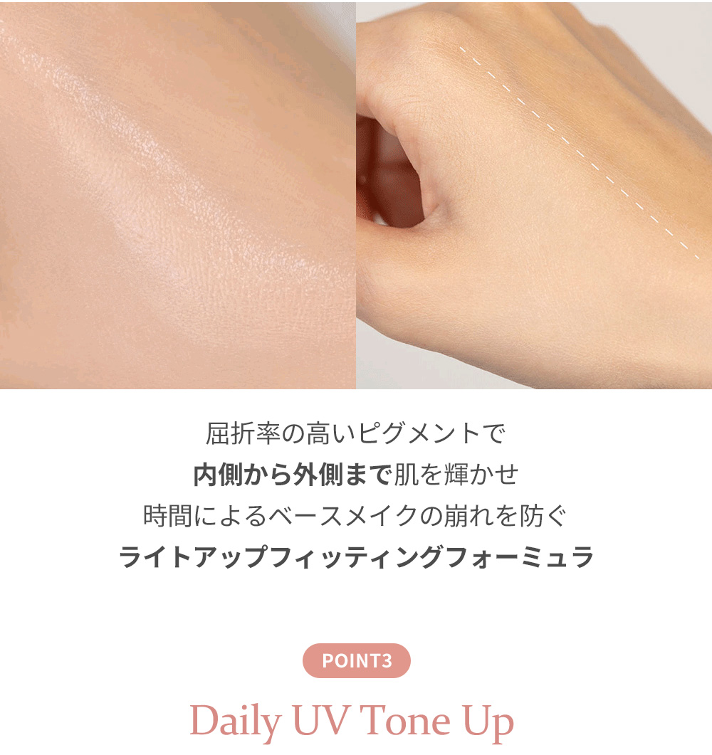  屈折率の高いピグメントで 内側から外側まで肌を輝かせ 時間によるベースメイクの崩れを防ぐ ライトアップフィッティングフォーミュラ POINT3 Daily UV Tone Up