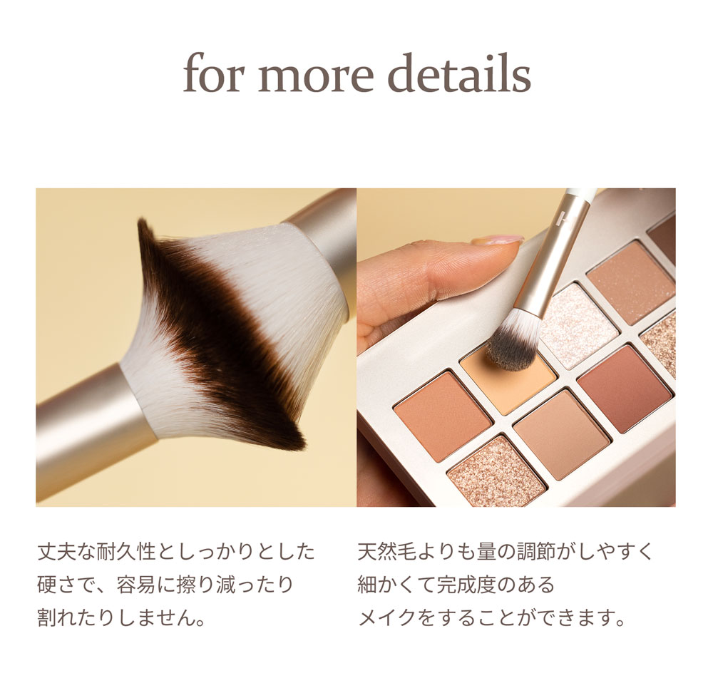 for more details 丈夫な耐久性としっかりとした硬さで、容易に擦り減ったり割れたりしません。 天然毛よりも量の調節がしやすく細かくて完成度のあるメイクをすることができます。