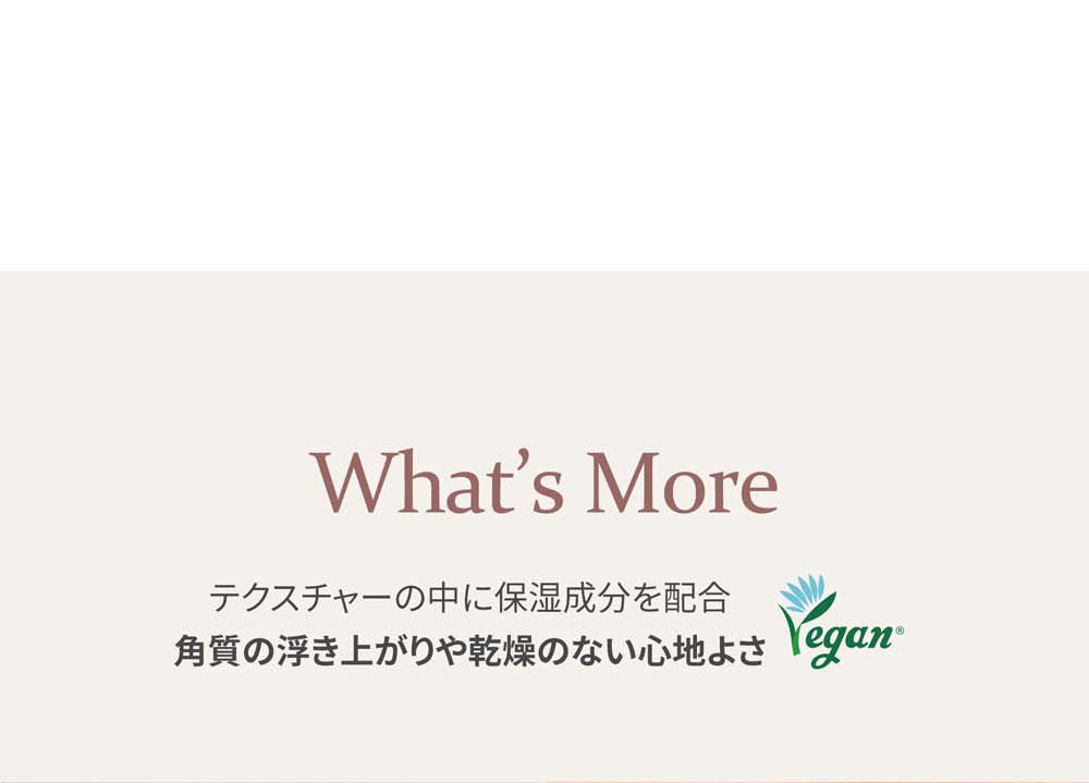 What's More テクスチャーの中に保湿成分を配合 角質の浮き上がりや乾燥のない心地よさ