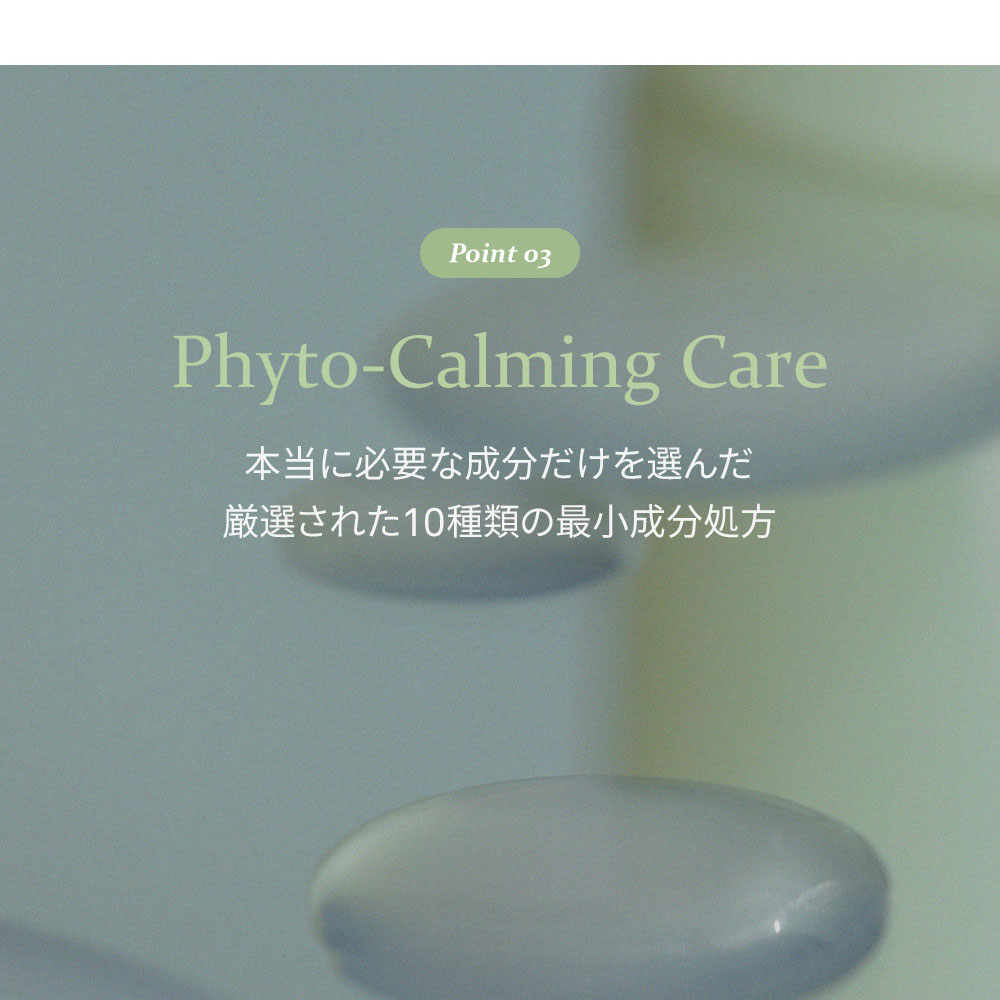 Point 03 Phyto-Calming Care 本当に必要な成分だけを選んだ 厳選された10種類の最小成分処方